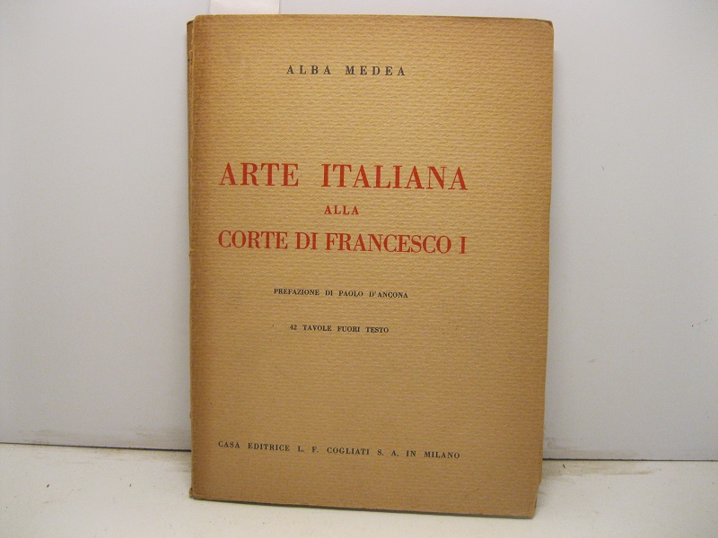 Arte italiana alla Corte di Francesco I (1515 - 1547). Prefazione di Paolo d'Ancona. 42 tavole fuori testo.